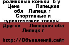 роликовые коньки ,б/у › Цена ­ 800 - Липецкая обл., Липецк г. Спортивные и туристические товары » Другое   . Липецкая обл.,Липецк г.